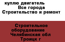 куплю двигатель Deutz - Все города Строительство и ремонт » Строительное оборудование   . Челябинская обл.,Троицк г.